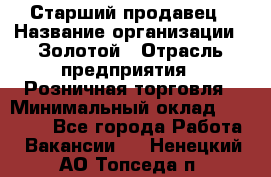 Старший продавец › Название организации ­ Золотой › Отрасль предприятия ­ Розничная торговля › Минимальный оклад ­ 35 000 - Все города Работа » Вакансии   . Ненецкий АО,Топседа п.